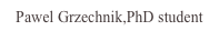 Pawel Grzechnik,PhD student
